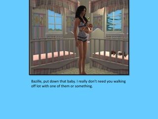 Bazille, put down that baby. I really don’t need you walking 
off lot with one of them or something. 
 