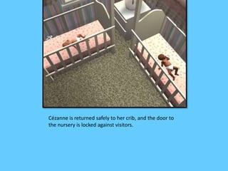 Cézanne is returned safely to her crib, and the door to 
the nursery is locked against visitors. 
 