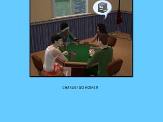 CHARLIE! GO HOME!! 
 
