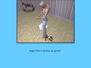 Angie! That is not how we parent! 
 