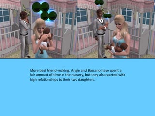 More best friend-making. Angie and Bassano have spent a 
fair amount of time in the nursery, but they also started with 
high relationships to their two daughters. 
 