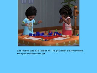 Just another cute little toddler pic. The girls haven’t really revealed 
their personalities to me yet. 
 