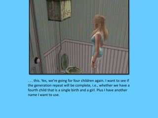 . . . this. Yes, we’re going for four children again. I want to see if 
the generation repeat will be complete, i.e., whether we have a 
fourth child that is a single birth and a girl. Plus I have another 
name I want to use. 
 