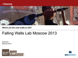 Falling Walls Lab Moscow 2013
Which are the next walls to fall?
Moscow 2013
Overview
 