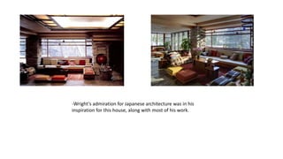 -Wright’s admiration for Japanese architecture was in his
inspiration for this house, along with most of his work.
 