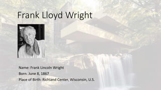 Frank Lloyd Wright
Name: Frank Lincoln Wright
Born: June 8, 1867
Place of Birth: Richland Center, Wisconsin, U.S.
 