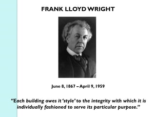 FRANK LLOYD WRIGHT

June 8, 1867 – April 9, 1959

“Each building owes it ‘style’ to the integrity with which it is
individually fashioned to serve its particular purpose.”

 
