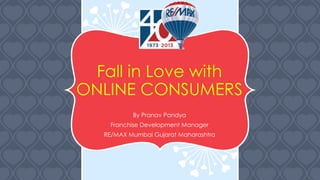 Fall in Love with
ONLINE CONSUMERS
By Pranav Pandya
Franchise Development Manager
RE/MAX Mumbai Gujarat Maharashtra

 