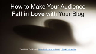 How to Make Your Audience 
Fall in Love with Your Blog 
Geraldine DeRuiter | http://everywhereist.com | @everywhereist 
 