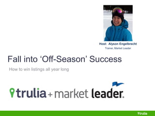 Host: Alyson Engelbrecht 
Trainer, Market Leader 
Fall into ‘Off-Season’ Success 
How to win listings all year long 
 