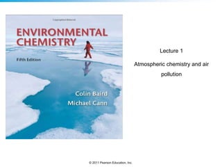 © 2011 Pearson Education, Inc.
Lecture 1
Atmospheric chemistry and air
pollution
 