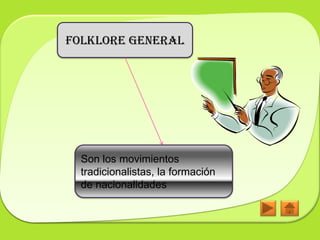 Folklore General




  Son los movimientos
  tradicionalistas, la formación
  de nacionalidades
 