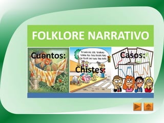 FOLKLORE NARRATIVO
Cuentos:              Casos:
           Chistes:
 