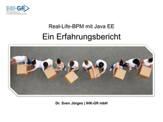 Real-Life-BPM mit Java EE
Ein Erfahrungsbericht
Dr. Sven Jörges | IHK-GfI mbH
 