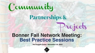 Partnerships &
Community
Projects
Bonner Fall Network Meeting:
Best Practice Sessions
The Claggett Center • November 5-8, 2023
 