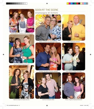 SEEN AT THE SCENE
Nathan Jacobson & Ysabel Aymerich
Champagne Art Exhibits
Marisol Zinghini & Diane Vecchio
Greta Moreno & Rosa Fernandez
Carmen & Eduardo Melo
Joanna Tewfik & Casandra Smith
Randy Trogler & Pamela Moskivich
Ruth & Michael Lewanski
Jonathan Gonzalez & Vanessa Waddell
Jackie Delphus, Christina Liviero & Erika Silva
FALL CALENDARFinalSE.indd 10 8/14/09 11:24:01 AM
 