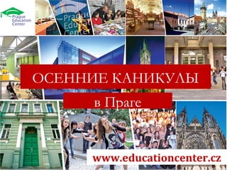 www.educationcenter.cz
ОСЕННИЕ КАНИКУЛЫ
в Праге
 