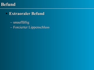 Befund Extraoraler Befund unauffällig Forcierter Lippenschluss 