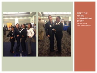 MEET THE 
FIRMS 
NETWORKING 
EVENT 
0 9 /25/2014 
C SU, L o s An g e l e s 
 