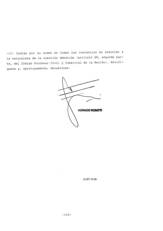 _//_ Costas por su orden en todas las instancias en atención a
la naturaleza de la cuestión debatida (artículo 68, segunda par-
te, del Código Procesal Civil y Comercial de la Nación). Notifí-
quese y, oportunamente, devuélvase.
HORACIOROSAm
-110-
 