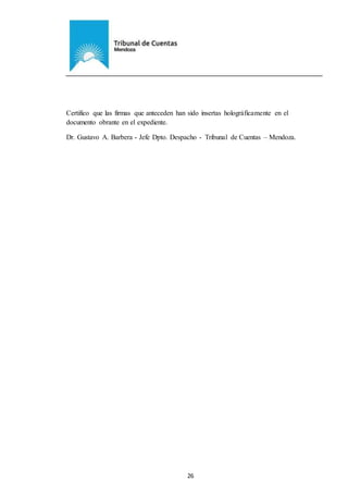 Ejemplar de Protocolo
26
Certifico que las firmas que anteceden han sido insertas holográficamente en el
documento obrante en el expediente.
Dr. Gustavo A. Barbera - Jefe Dpto. Despacho - Tribunal de Cuentas – Mendoza.
 