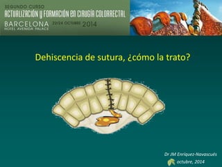Dr JM Enríquez-Navascués
octubre, 2014
Dehiscencia de sutura, ¿cómo la trato?
 