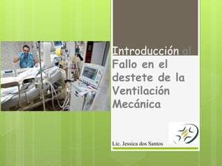 Introducción al
Fallo en el
destete de la
Ventilación
Mecánica
Lic. Jessica dos Santos
 