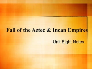Fall of the Aztec & Incan Empires

                  Unit Eight Notes
 