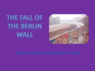 The Fall of the Berlin wall Parker Nunnally and Morgan Cantrell 