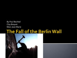 The Fall of the Berlin Wall By Paul Bechtel Clay Boquet Marc Jean Marie 