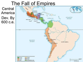 The Fall of Empires Central America Dev. By 600 c.e. 