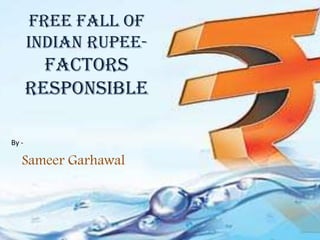 Free Fall Of
Indian Rupee-
Factors
responsible
Sameer Garhawal
By -
 