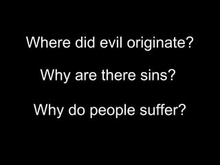 Where did evil originate?
Why do people suffer?
Why are there sins?
 