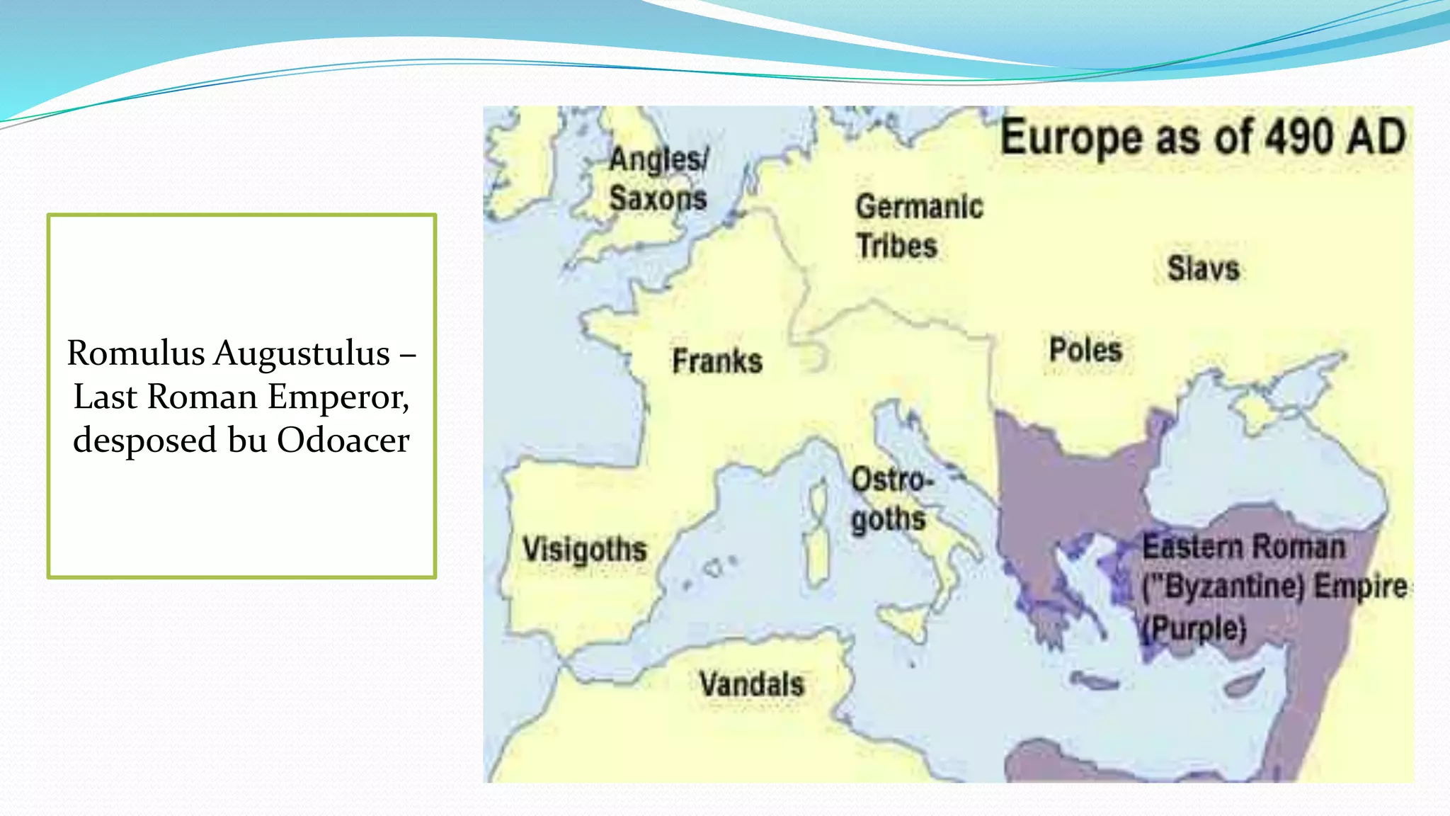 Romulus Augustulus – 
Last Roman Emperor, 
desposed bu Odoacer 
 