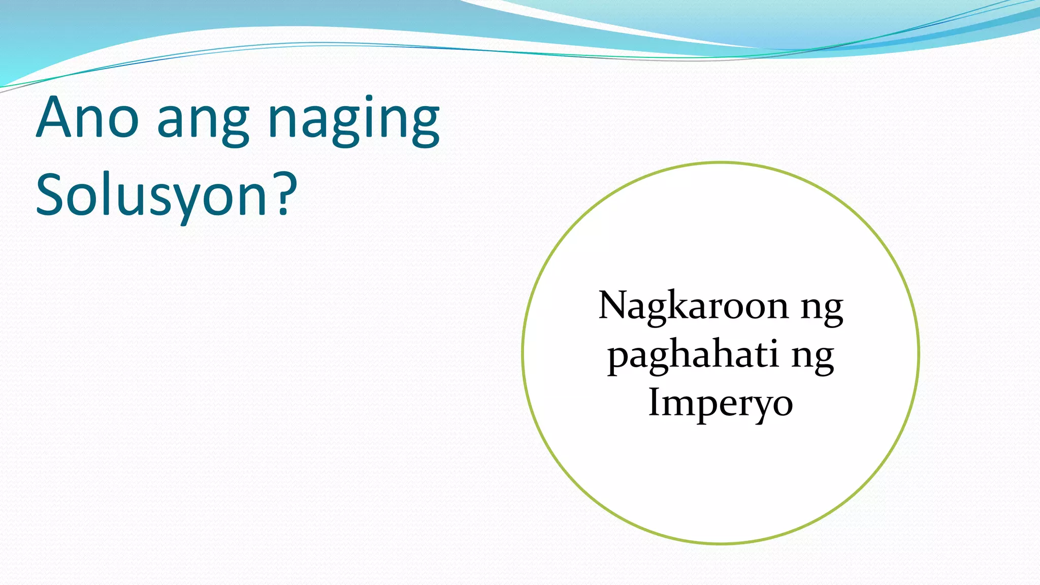 Ano ang naging 
Solusyon? 
Nagkaroon ng 
paghahati ng 
Imperyo 
 