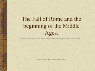 The Fall of Rome and the
beginning of the Middle
Ages.
 