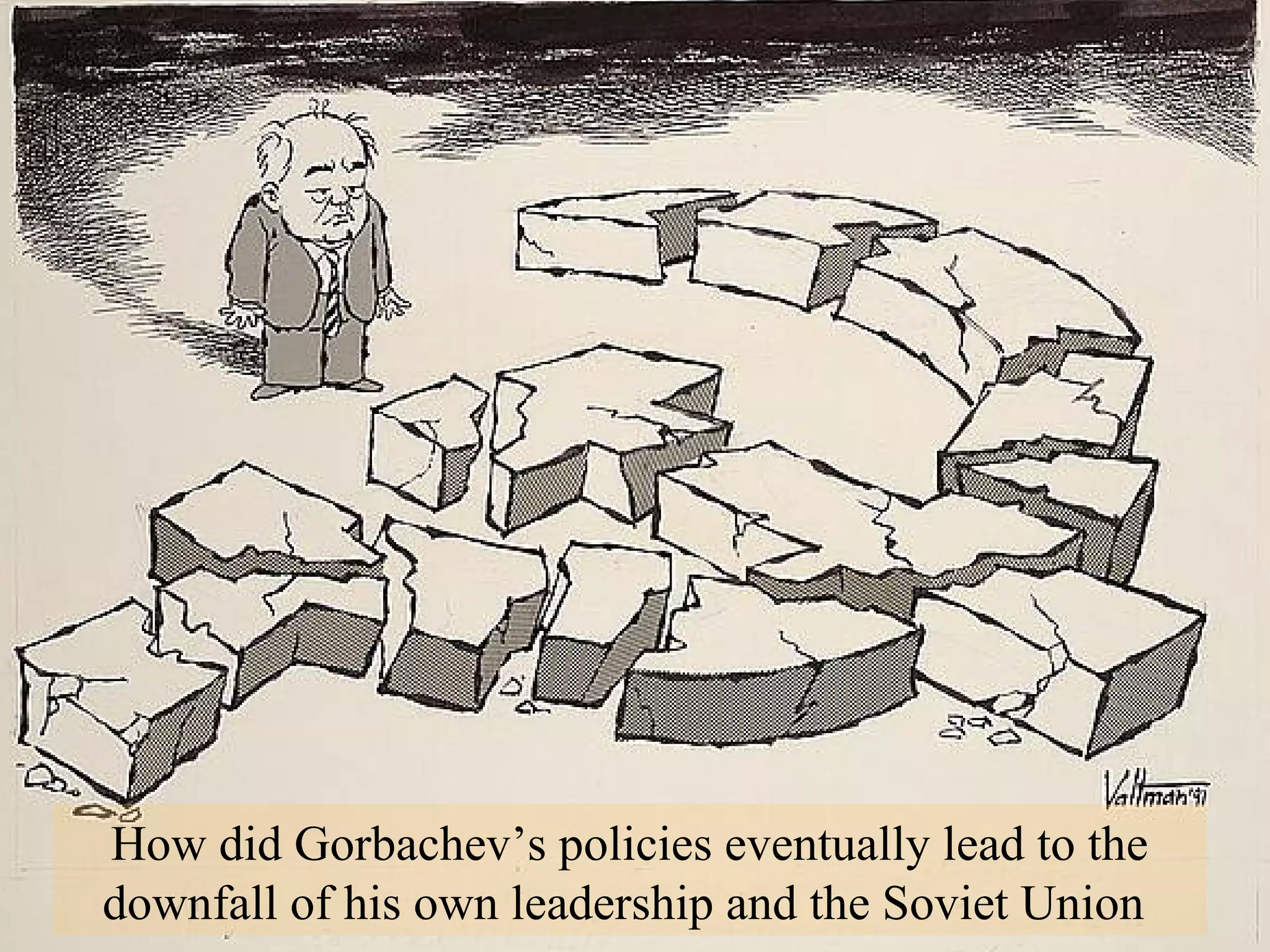 How did Gorbachev’s policies eventually lead to the
downfall of his own leadership and the Soviet Union
 