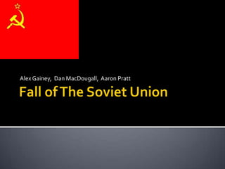 Fall of The Soviet Union Alex Gainey,  Dan MacDougall,  Aaron Pratt 