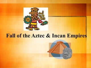 Fall of the Aztec & Incan Empires
 