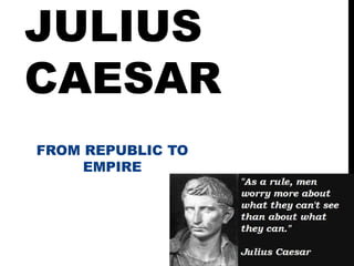 JULIUS
CAESAR
FROM REPUBLIC TO
     EMPIRE
 