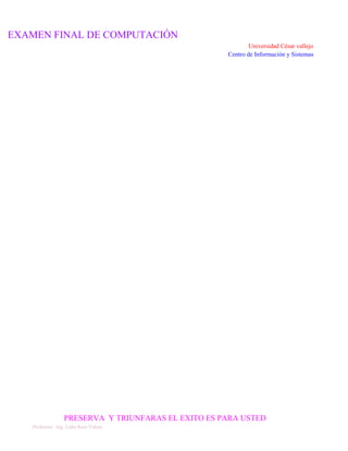 EXAMEN FINAL DE COMPUTACIÓN
Universidad César vallejo
Centro de Información y Sistemas

PRESERVA Y TRIUNFARAS EL EXITO ES PARA USTED
Profesora: Ing. Lidia Ruiz Valera

 