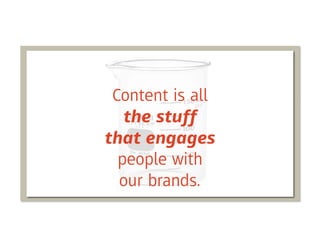 Content is all
   the stuff
that engages
  people with
  our brands.
 