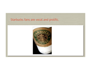 Starbucks fans are vocal and proliﬁc.
 