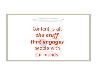Content is all
   the stuff
that engages
  people with
  our brands.
 
