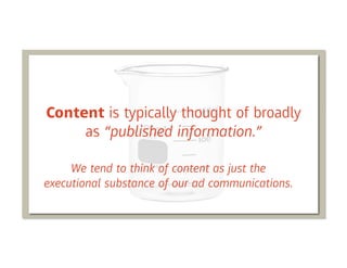 Content is typically thought of broadly
     as “published information.”

     We tend to think of content as just the
executional substance of our ad communications.
 