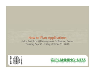 How to Plan Applications
Fallon Brainfood @Planning-ness Conference, Denver
     Thursday Sep 30 - Friday, October 01, 2010
 