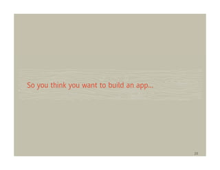 So you think you want to build an app...




                                           20
 