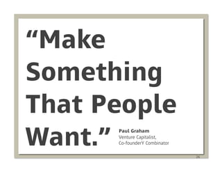 “Make
Something
That People
Want.”Paul Graham
      Venture Capitalist,
      Co-founderY Combinator

                               26
 
