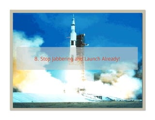 8. Stop Jabbering and Launch Already!
 