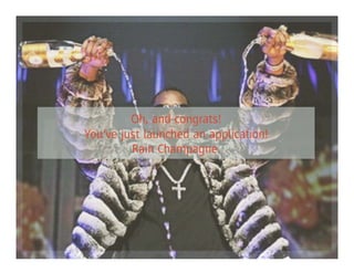 Oh, and congrats!
You’ve just launched an application!
         Rain Champagne.
 